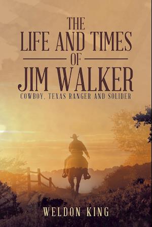 The Life and Times of Jim Walker: Cowboy, Texas Ranger and Solider