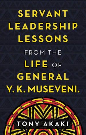 Servant Leadership Lessons from the Life of General Y. K. Museveni.