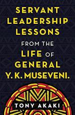 Servant Leadership Lessons from the Life of General Y. K. Museveni.