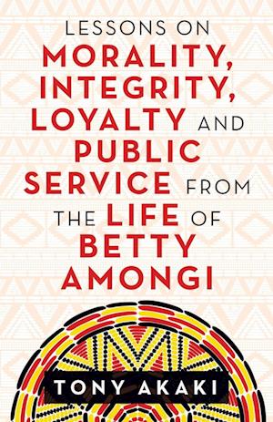 Lessons on Morality, Integrity, Loyalty and Public Service from the Life of Betty Amongi