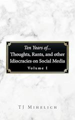 Ten Years Of...Thoughts, Rants, and Other Idiocracies on Social Media  Volume I