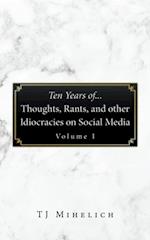 Ten Years Of...Thoughts, Rants, and Other Idiocracies on Social Media  Volume I