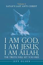 I am God, I am Jesus, I am Allah, The Truth will set you Free: Volume 6 Satan's last Anti-Christ 