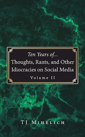 Ten Years of...Thoughts, Rants, and Other Idiocracies on Social Media  Volume II