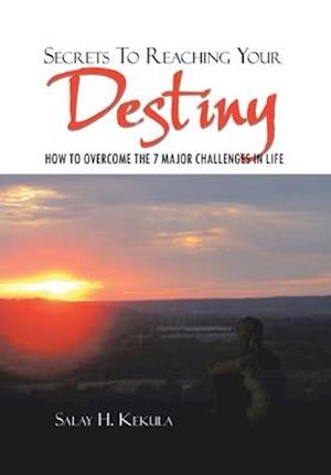 Secrets to Reaching Your Destiny: How to Overcome the 7 Major Challenges in Life