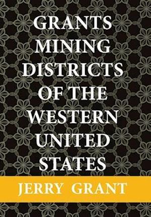 Grants Mining Districts of the Western United States: Volume 1