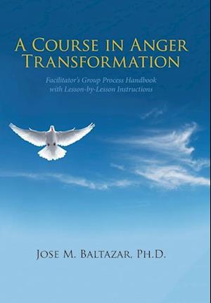 A Course in Anger Transformation: Facilitator's Group Process Handbook with Lesson-By-Lesson Instructions