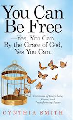 You Can Be Free-Yes, You Can. by the Grace of God, Yes You Can.