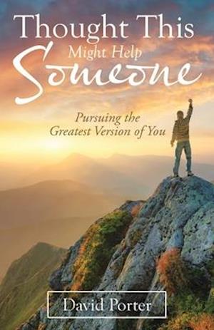 Thought This Might Help Someone: Pursuing the Greatest Version of You