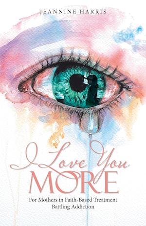 I Love You More: For Mothers in Faith-Based Treament Battling Addiction