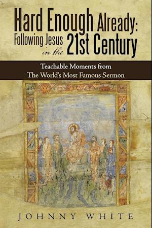 Hard Enough Already: Following Jesus in the 21St Century: Teachable Moments from the World's Most Famous Sermon