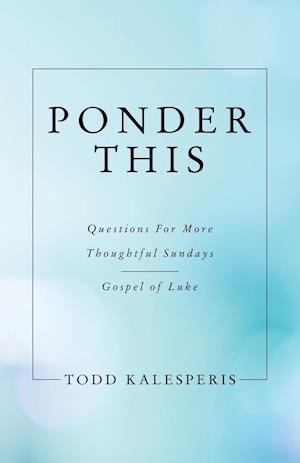 Ponder This: Questions for More Thoughtful Sundays - Gospel of Luke