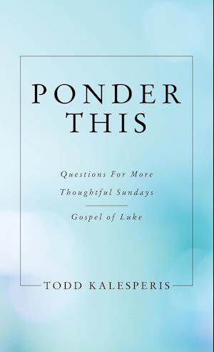 Ponder This: Questions for More Thoughtful Sundays - Gospel of Luke