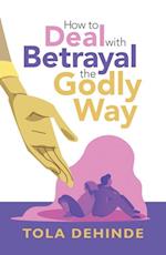 How to Deal with Betrayal the Godly Way