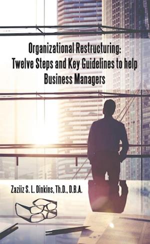 Organizational Restructuring: Twelve Steps and Key Guidelines to Help Business Managers