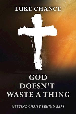 God Doesn't Waste a Thing: Meeting Christ Behind Bars