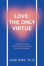 Love: the Only Virtue: A Guide to Living in Harmony with Your Source, Self, and the Society 
