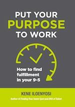 Put Your Purpose to Work: How to Find Fulfillment in Your 9-5 
