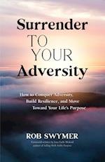 Surrender to Your Adversity: How to Conquer Adversity, Build Resilience, and Move Toward Your Life's Purpose 