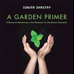 Garden Primer  a Guide to Gardening in the Midwest  for the Novice Gardener