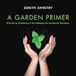 A Garden Primer  a Guide to Gardening in the Midwest  for the Novice Gardener