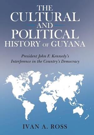 The Cultural and Political History of Guyana: President John F. Kennedy's Interference in the Country's Democracy