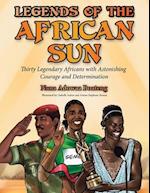 Legends of the African Sun: Thirty Legendary Africans with Astonishing Courage and Determination 