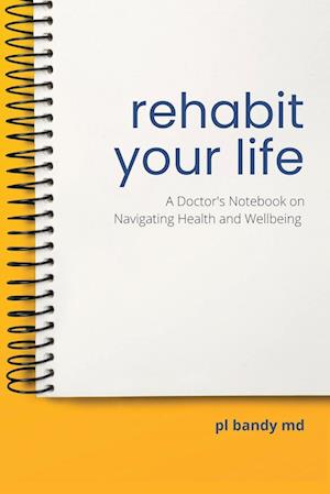 Rehabit Your Life: A Doctor's Notebook on Navigating Health & Well-Being