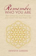 Remember Who You Are: How to Find Your Soul's Purpose and Connect with Your Higher Self 