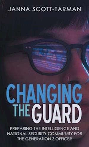 Changing the Guard: Preparing the Intelligence and National Security Community for the Generation Z Officer