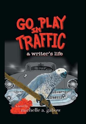 GO PLAY IN TRAFFIC: a writer's life