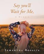 Say you'll Wait for Me, A Memoir 