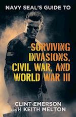 Navy SEAL's Guide to Surviving Invasions, Civil War, and World War III