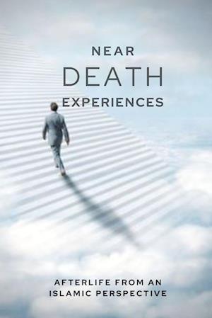 Near-death Experiences: The Islamic Perspective of Life after Death