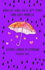 When Life Sends You A Sh*t Storm Grab God's Umbrella: Lessons Learned In Lockdown 