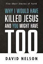 Why I Would Have Killed Jesus and You Might Have Too 