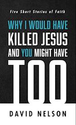 Why I Would Have Killed Jesus and You Might Have Too 