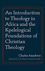 An Introduction to Theology in Africa and the Kpelelogical Foundations of Christian Theology 