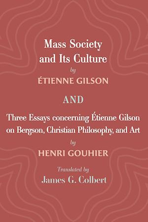 Mass Society and Its Culture, and Three Essays Concerning Etienne Gilson on Bergson, Christian Philosophy, and Art