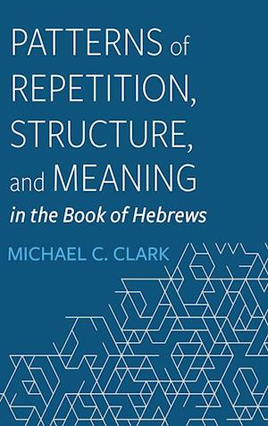 Patterns of Repetition, Structure, and Meaning in the Book of Hebrews