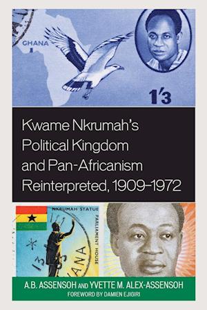 Kwame Nkrumah's Political Kingdom and Pan-Africanism Reinterpreted, 1909-1972