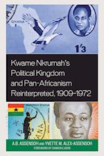 Kwame Nkrumah's Political Kingdom and Pan-Africanism Reinterpreted, 1909-1972
