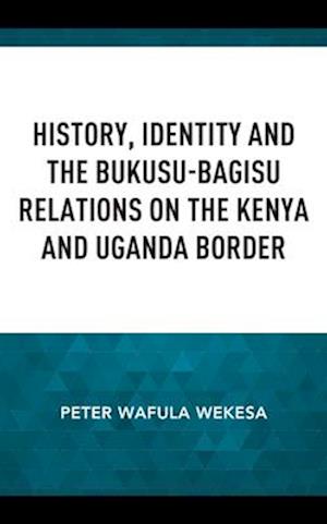 History, Identity and the Bukusu-Bagisu Relations on the Kenya and Uganda Border