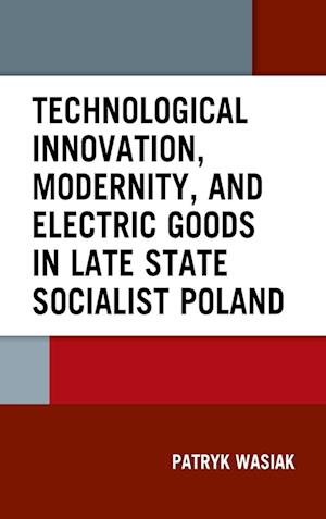 Technological Innovation, Modernity, and Electric Goods in Late State Socialist Poland