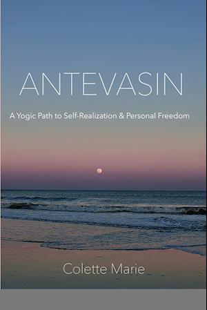 Antevasin: A Yogic Path to Self-Realization & Personal Freedom