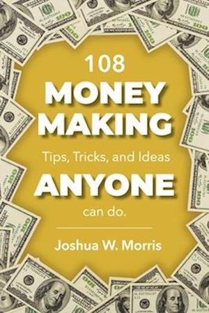 108 Money Making Tips, Tricks, and Ideas Anyone Can Do.