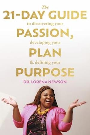 The 21-Day Guide to Discovering Your Passion, Developing Your Plan & Defining Your Purpose