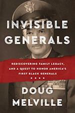 Invisible Generals : Rediscovering Family Legacy, and a Quest to Honor America's First Black Generals