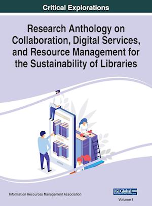 Research Anthology on Collaboration, Digital Services, and Resource Management for the Sustainability of Libraries, VOL 1