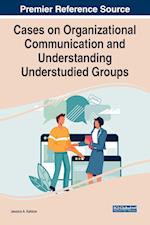 Cases on Organizational Communication and Understanding Understudied Groups 